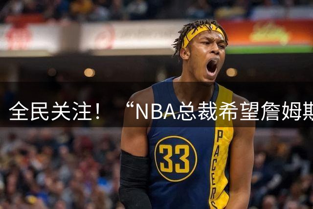 全民关注！“NBA总裁希望詹姆斯尽快决定”词条登上微博热搜第一
